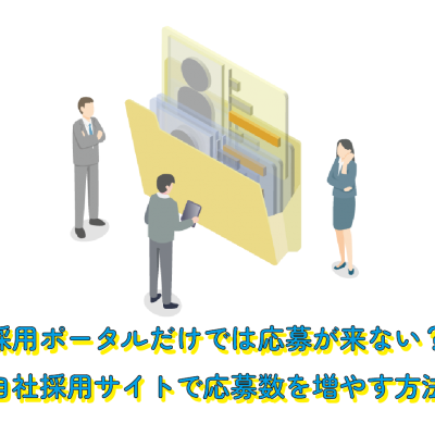 【採用ポータルだけでは応募が来ない？】自社採用サイトで応募数を増やす方法