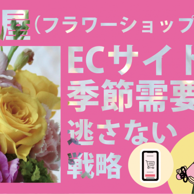 【花屋（フラワーショップ）のECサイト】季節需要を逃さない戦略